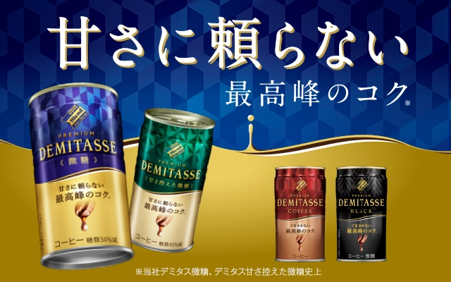 甘さに頼らない最高峰のコク　※当社デミタス微糖、デミタス甘さ控えた微糖史上