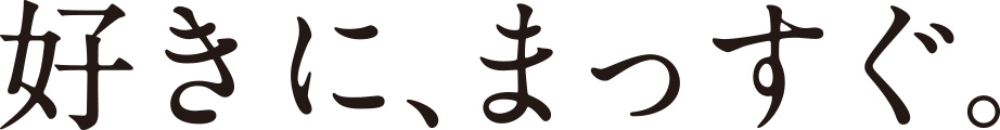 好きに、まっすぐ。