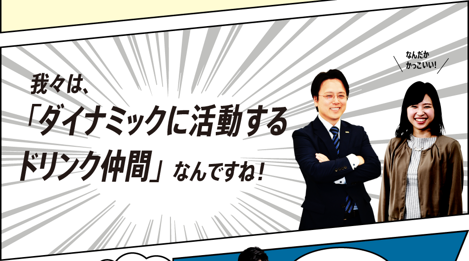 我々は、「ダイナミックに活動するドリンク仲間」なんですね！