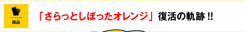 「さらっとしぼったオレンジ」復活の軌跡!!
